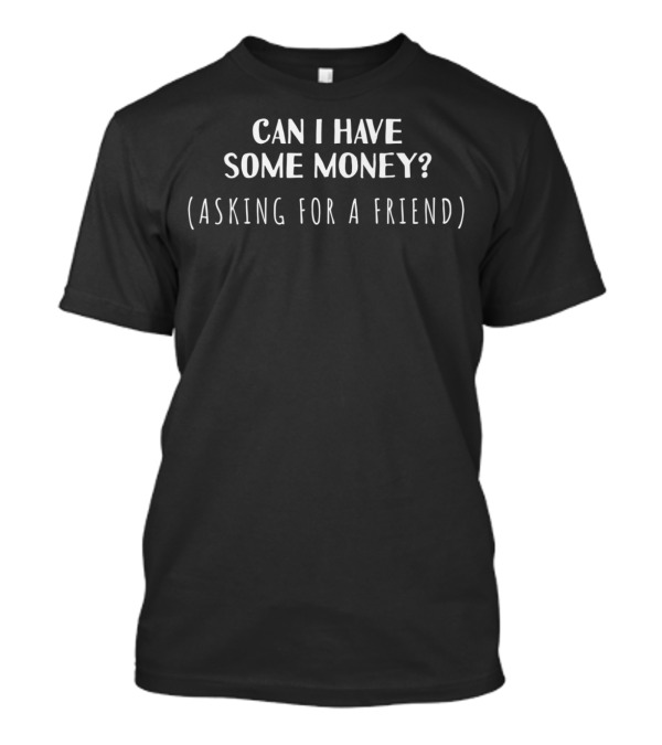 Can I Have Some Money Asking For A Friend Sarcastic T-Shirt