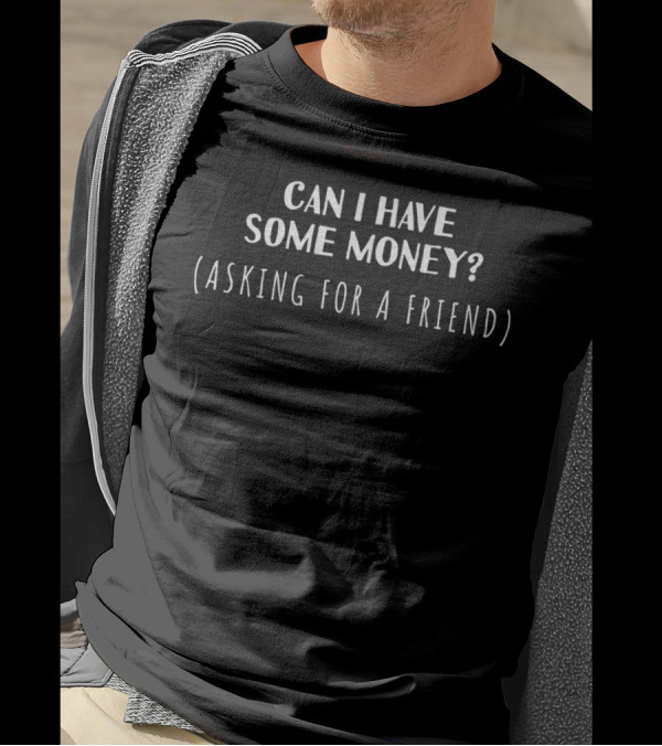 Can I Have Some Money Asking For A Friend Sarcastic T-Shirt