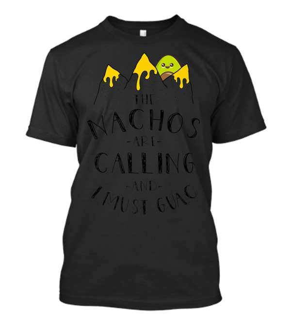 The Nachos Are Calling And I Must Guac Avocado Cheese Mountains T-Shirt