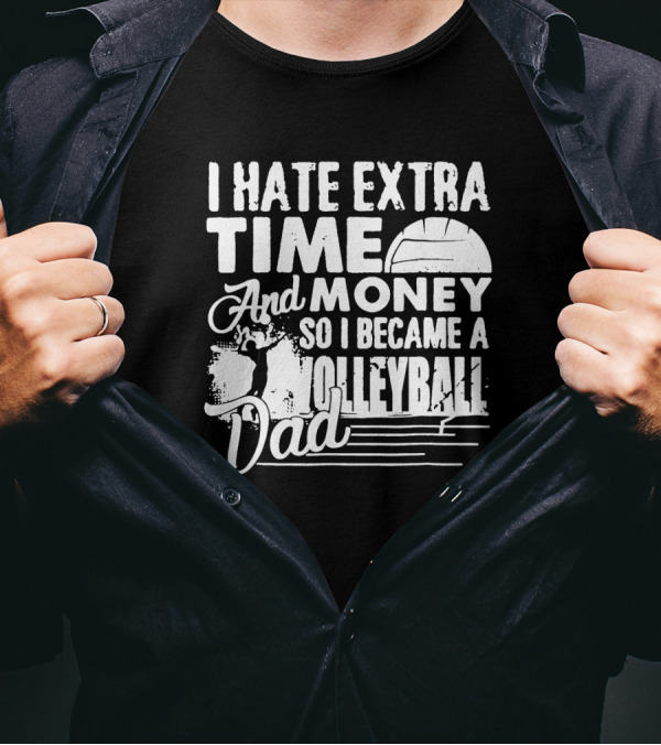 I Hate Extra Time And Money So I Became A Volleyball Dad T-Shirt