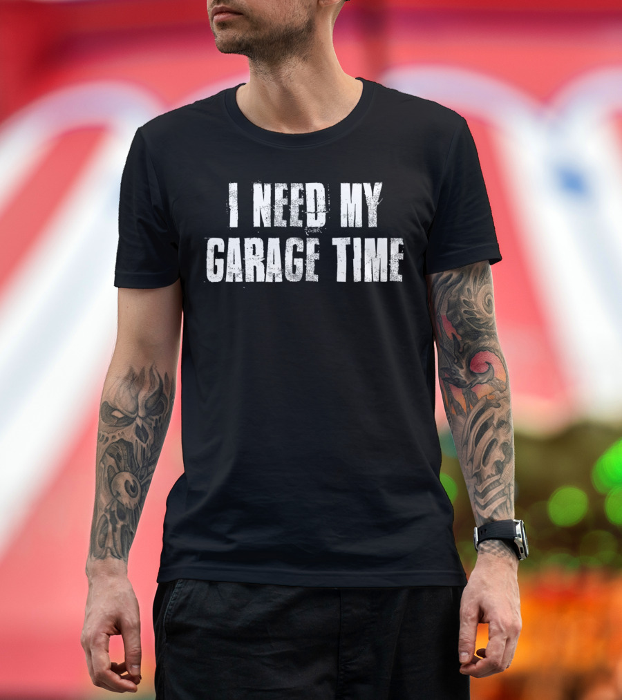 I Need My Garage Time For Mechanics Mechanical T-Shirt