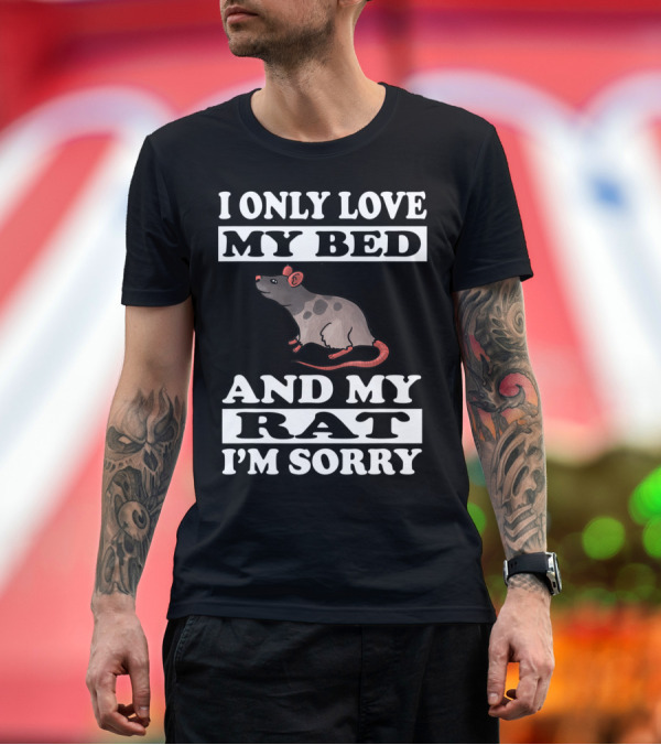 Premium T-Shirt: I Only Love My Bed and My Rat I'm Sorry T-Shirt I Only Love My Bed and My Rat I'm Sorry T-Shirt