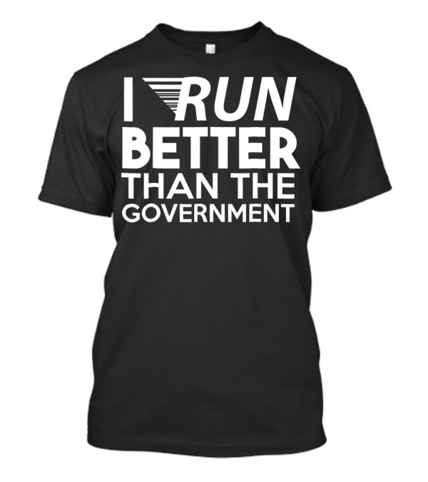 I RUN BETTER THAN THE GOVERNMENT T-Shirt