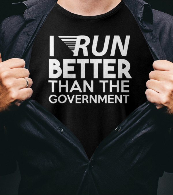 I RUN BETTER THAN THE GOVERNMENT T-Shirt