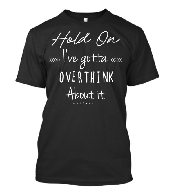 Hold On I've Gotta Overthink About It Funny Sayings T-Shirt