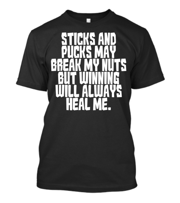 Sticks And Pucks May Break My Nuts But Winning Will Always Heal Me T-Shirt