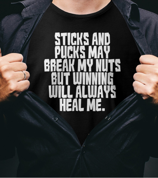 Sticks And Pucks May Break My Nuts But Winning Will Always Heal Me T-Shirt