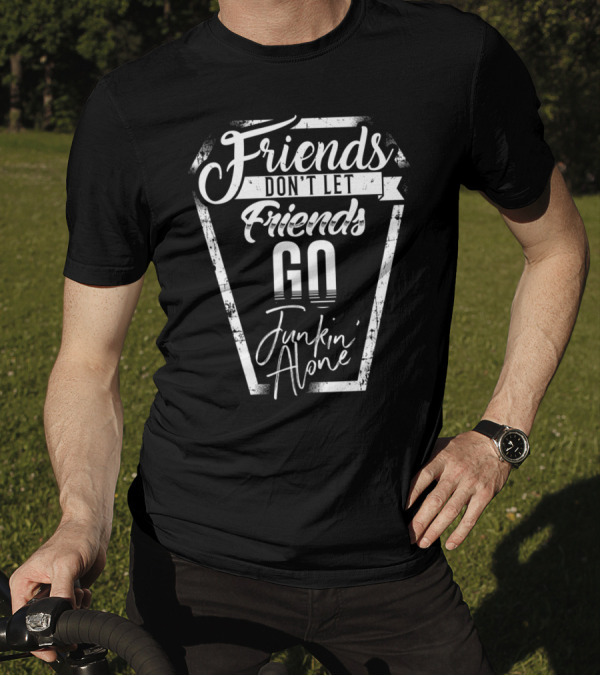Friends Don't Let Friends Go Junkin' Alone T-Shirt