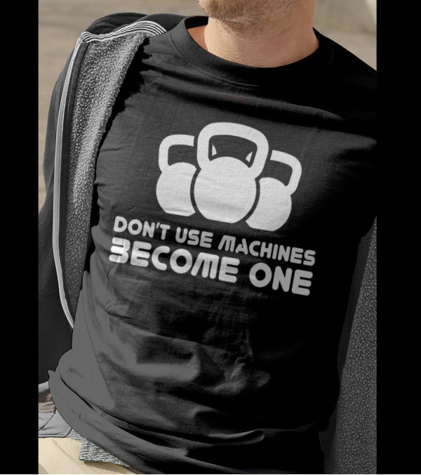 Dont Use Machines Become One Kettlebell Motivation Fitness Workout T-Shirt
