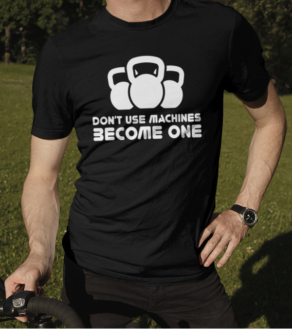 Dont Use Machines Become One Kettlebell Motivation Fitness Workout T-Shirt
