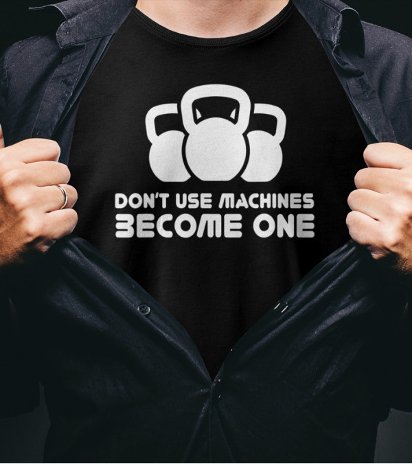 Dont Use Machines Become One Kettlebell Motivation Fitness Workout T-Shirt