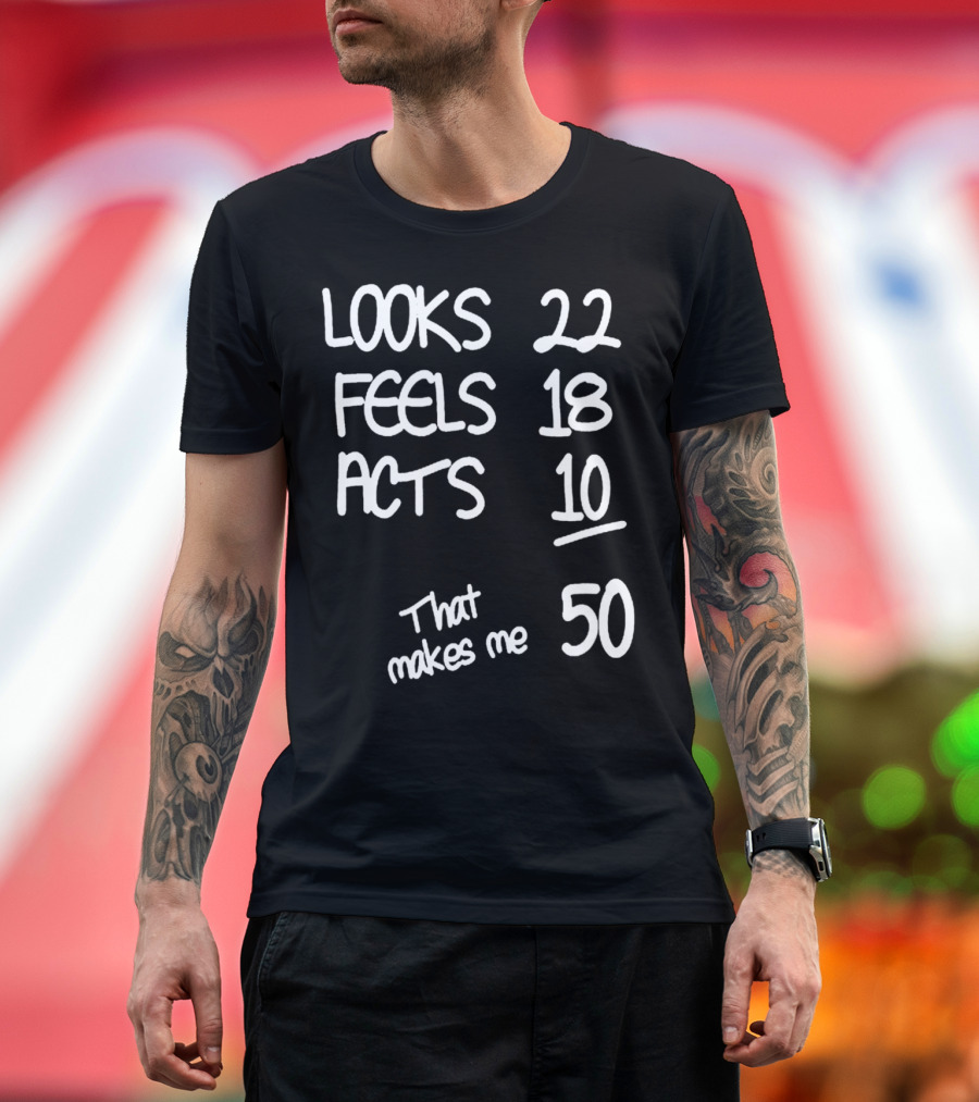 Looks 22 Feels 18 Acts 10 That Makes Me 50 T-Shirt