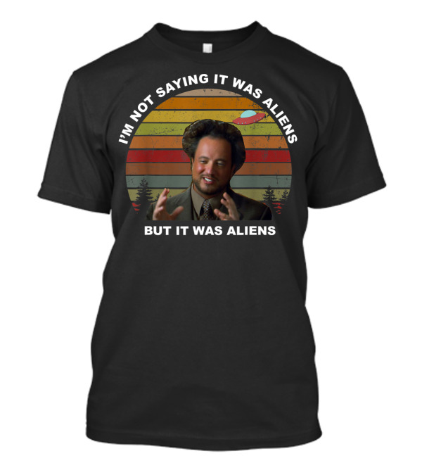 I'm Not Saying It Was Aliens But It Was Aliens UFO T-Shirt