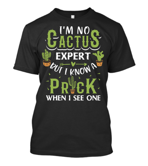I'm No Cactus Expert But I Know A Prick When I See One Cactus Humor T-Shirt