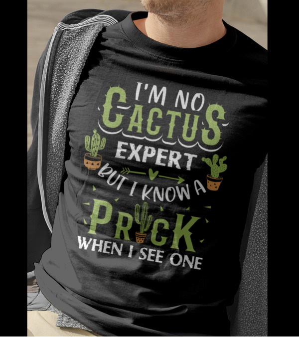 I'm No Cactus Expert But I Know A Prick When I See One Cactus Humor T-Shirt