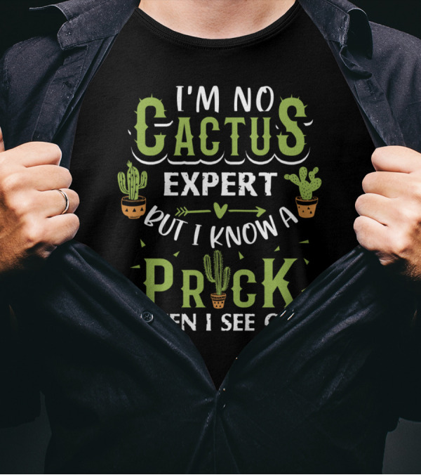I'm No Cactus Expert But I Know A Prick When I See One Cactus Humor T-Shirt
