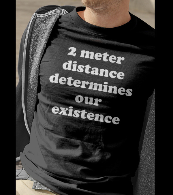 2 Meter Distance Determines Our Existence T-Shirt