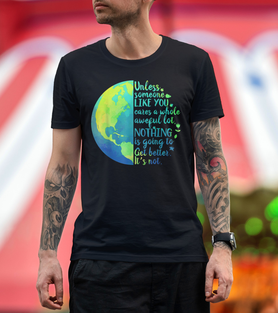 Unless Someone Like You Cares a Whole Awful Lot Nothing Is Going to Get Better It's Not Earth T-Shirt