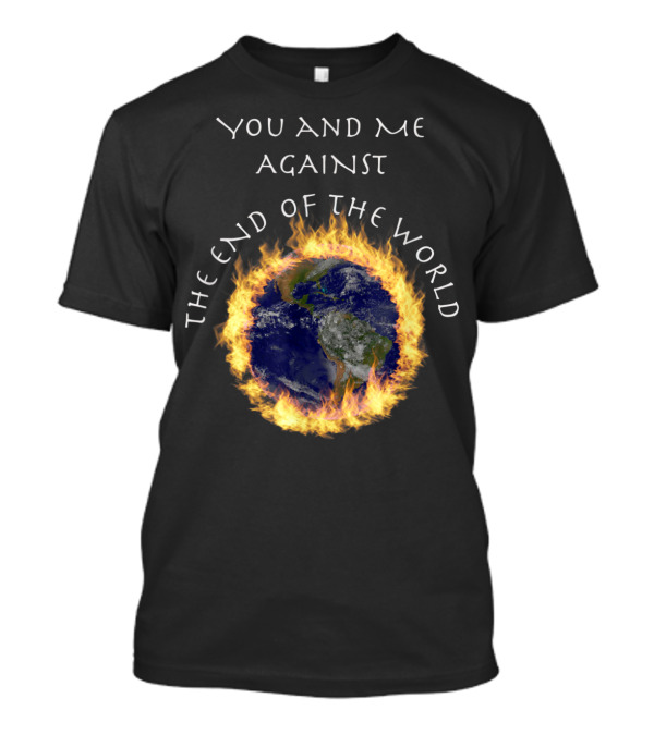 You And Me Against The End Of The World Earth In Flames T-Shirt