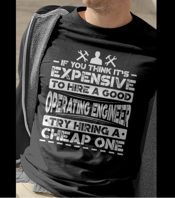 If You Think It's Expensive To Hire A Good Operating Engineer Try Hiring A Cheap One T-Shirt