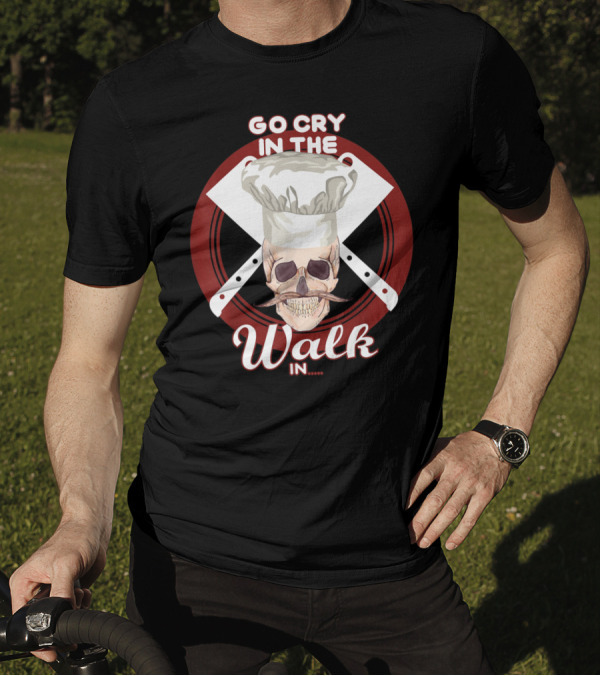 Go Cry In The Walk In Chef Hat Skull Cleaver Crossbones T-Shirt