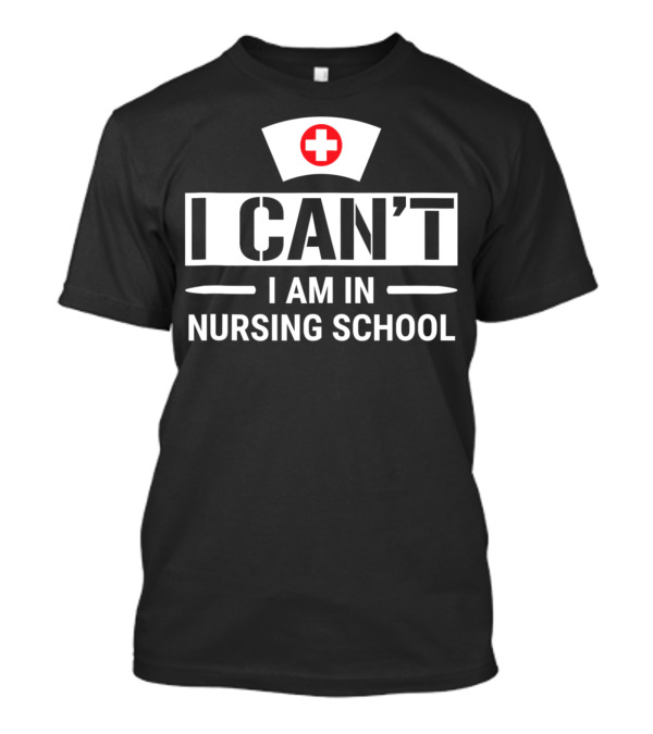 I Can't I Am In Nursing School Nurse Hat Funny Student T-Shirt
