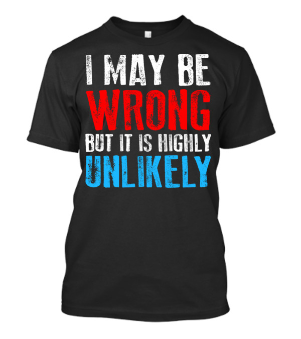 I May Be Wrong But It Is Highly Unlikely Bold Statement Typography T-Shirt