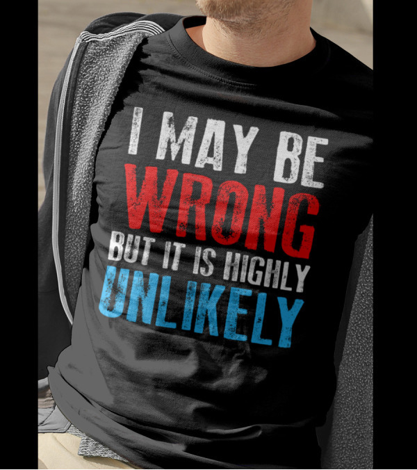 I May Be Wrong But It Is Highly Unlikely Bold Statement Typography T-Shirt