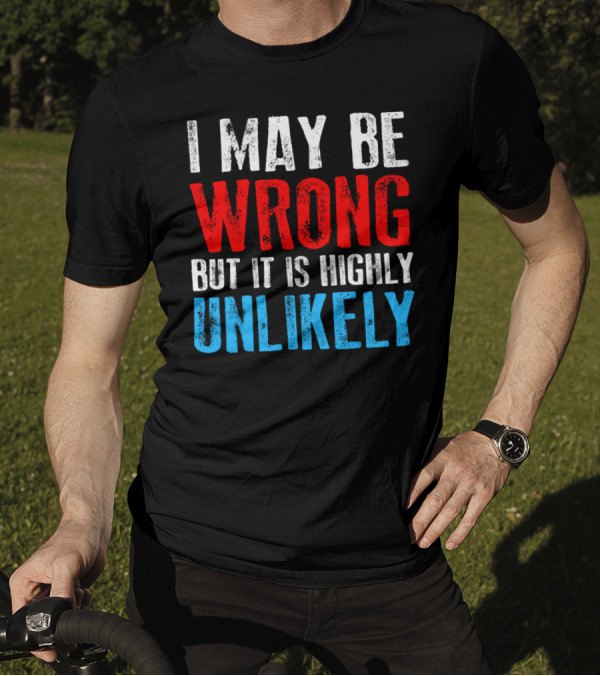I May Be Wrong But It Is Highly Unlikely Bold Statement Typography T-Shirt