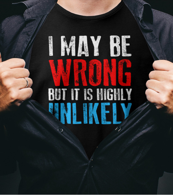 I May Be Wrong But It Is Highly Unlikely Bold Statement Typography T-Shirt