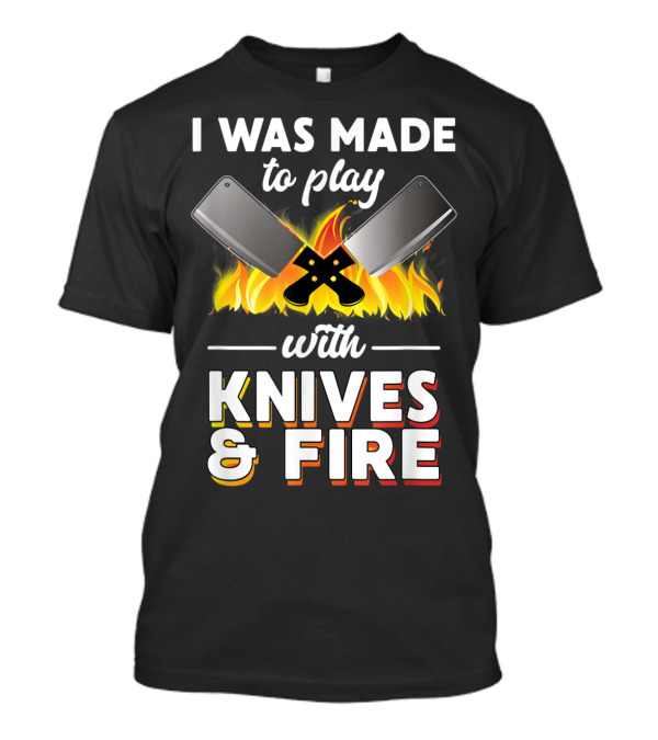 I Was Made To Play With Knives And Fire Chef Cooking Flames Cleavers T-Shirt