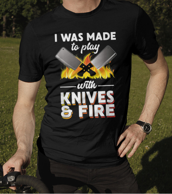 I Was Made To Play With Knives And Fire Chef Cooking Flames Cleavers T-Shirt