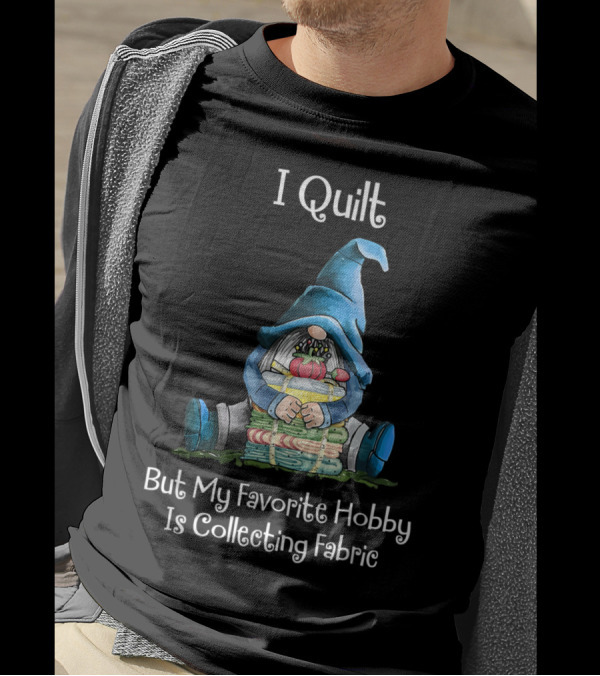 I Quilt But My Favorite Hobby Is Collecting Fabric Gnome Hugging Fabric Stack T-Shirt