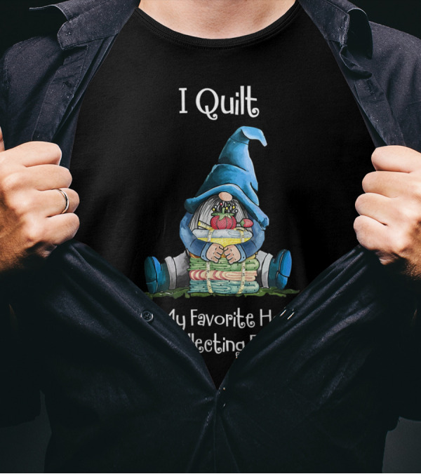 I Quilt But My Favorite Hobby Is Collecting Fabric Gnome Hugging Fabric Stack T-Shirt