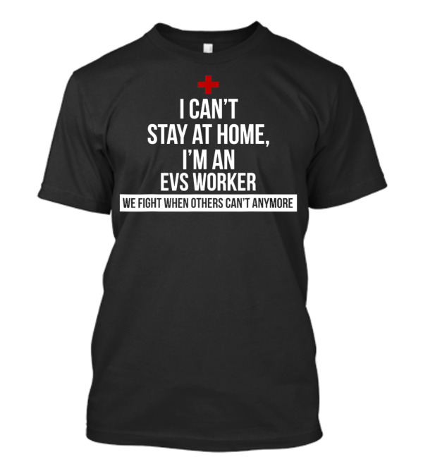 I Can't Stay At Home I'm An EVS Worker We Fight When Others Can't Anymore T-Shirt