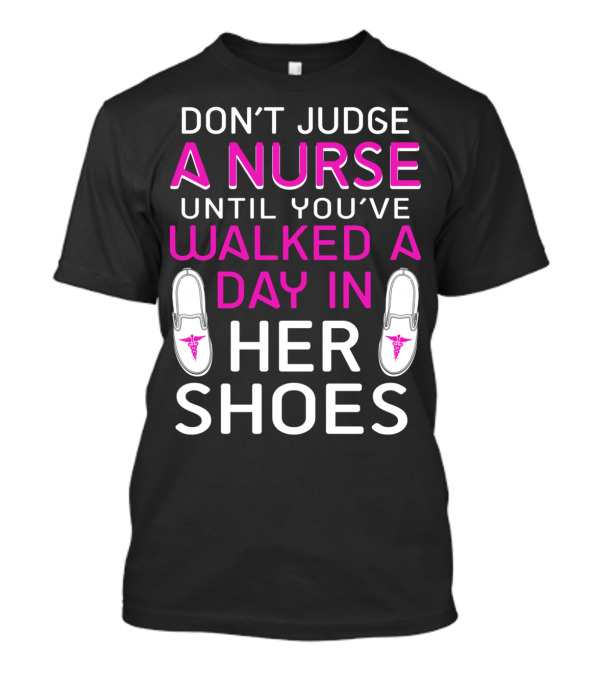 DON'T JUDGE A NURSE UNTIL YOU'VE WALKED A DAY IN HER SHOES T-Shirt