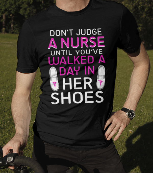 DON'T JUDGE A NURSE UNTIL YOU'VE WALKED A DAY IN HER SHOES T-Shirt