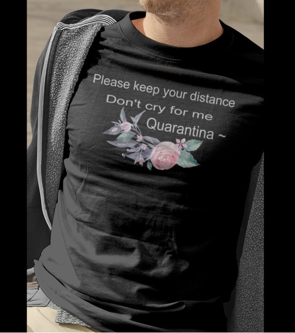 Please Keep Your Distance Don't Cry For Me Quarantina Floral T-Shirt