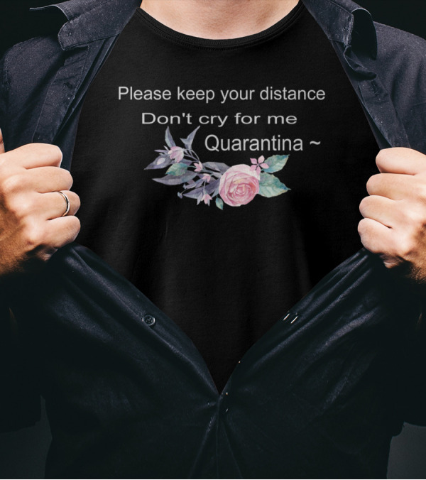 Please Keep Your Distance Don't Cry For Me Quarantina Floral T-Shirt