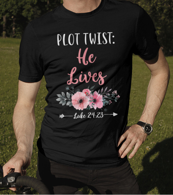 Plot Twist He Lives Luke 24:23 Easter Sunday Floral T-Shirt