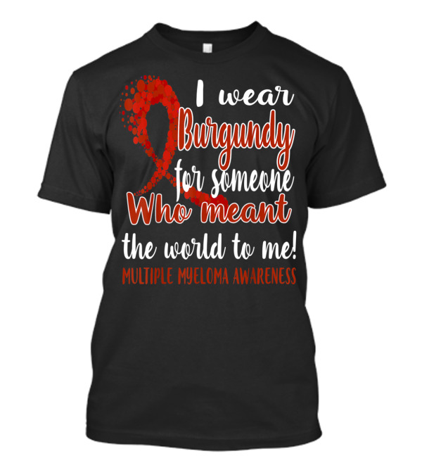 I Wear Burgundy For Someone Who Meant The World To Me Multiple Myeloma Awareness T-Shirt