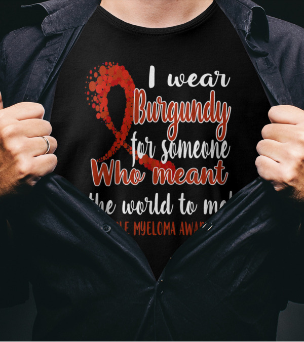I Wear Burgundy For Someone Who Meant The World To Me Multiple Myeloma Awareness T-Shirt