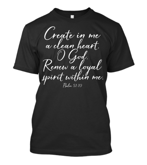Create In Me A Clean Heart O God Renew A Loyal Spirit Within Me Psalm 51:10 T-Shirt