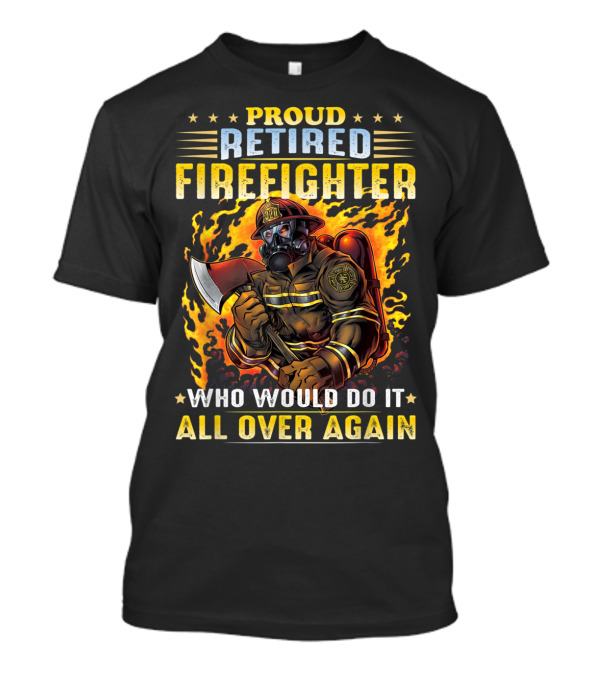Proud Retired Firefighter Who Would Do It All Over Again T-Shirt