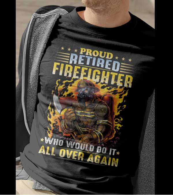 Proud Retired Firefighter Who Would Do It All Over Again T-Shirt