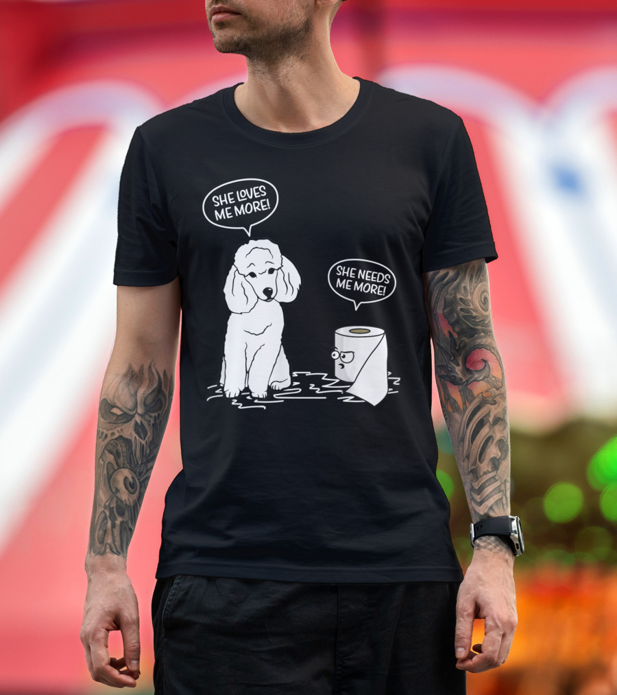 She Loves Me More She Needs Me More Poodle Dog Toilet Paper T-Shirt