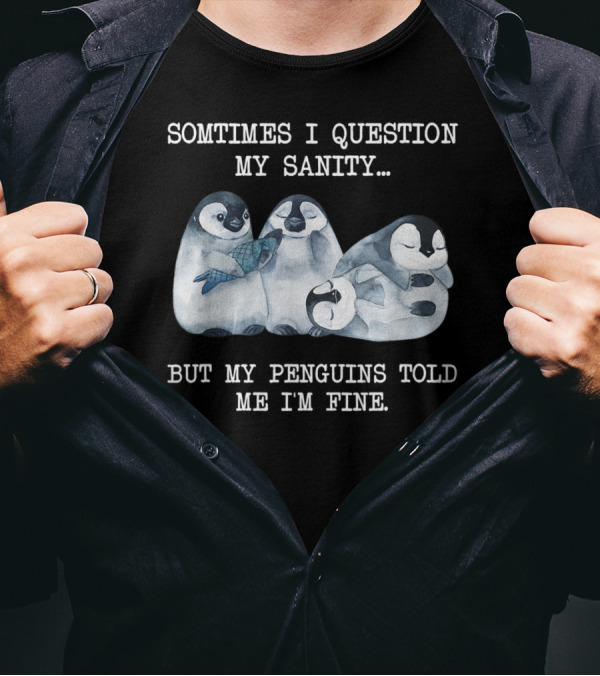 SOMTIMES I QUESTION MY SANITY BUT MY PENGUINS TOLD ME I'M FINE T-Shirt