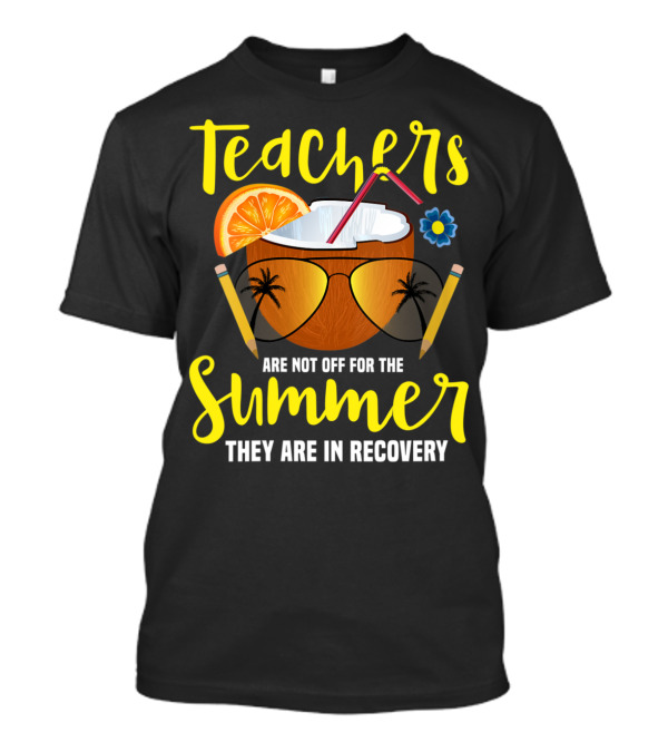 Teachers Are Not Off For The Summer They Are In Recovery T-Shirt