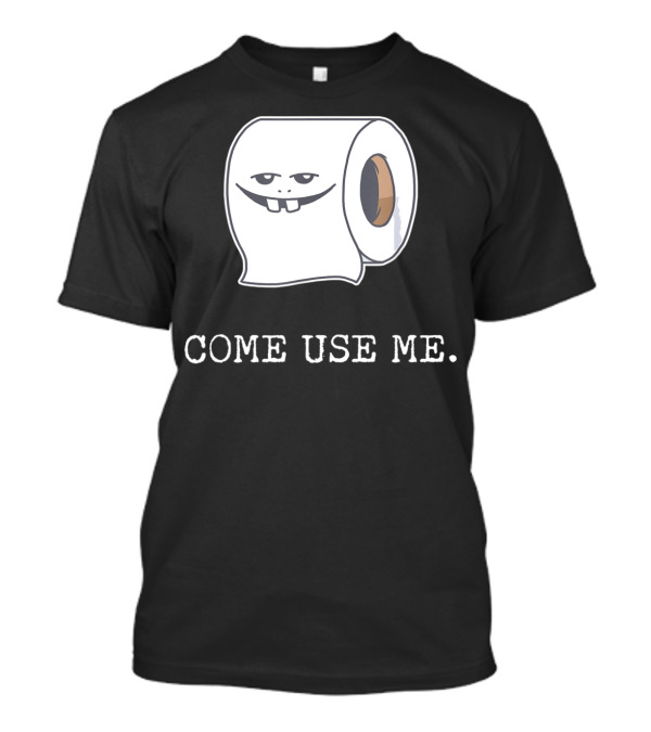Toilet Paper Come Use Me TP Roll Save Buying Tissue T-Shirt
