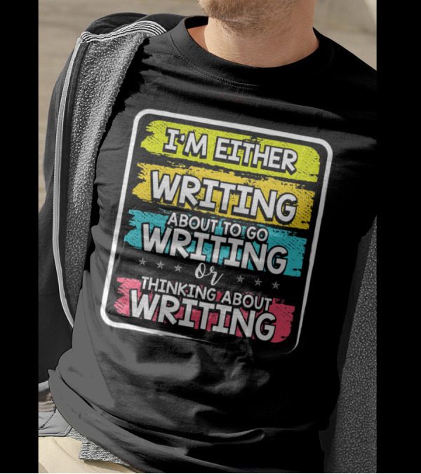 I'm Either Writing About To Go Writing Or Thinking About Writing T-Shirt